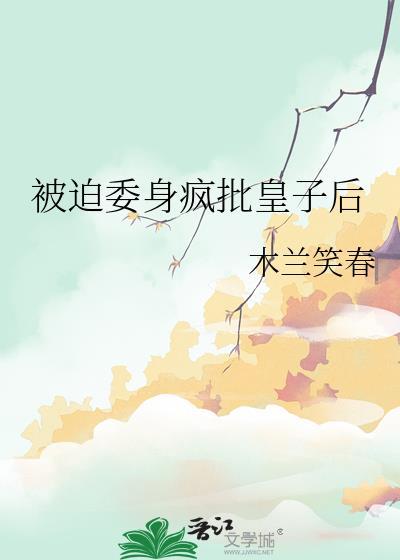 被迫委身疯批皇子后by木兰笑春TXT