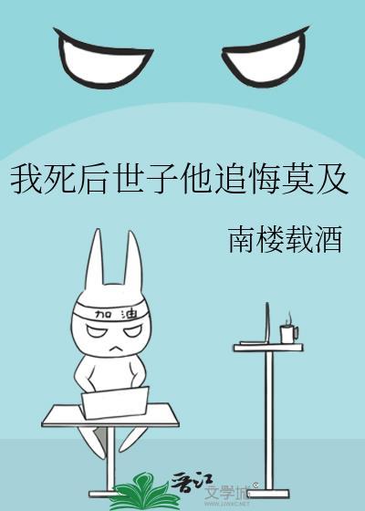 我死后世子他追悔莫及 南楼载酒