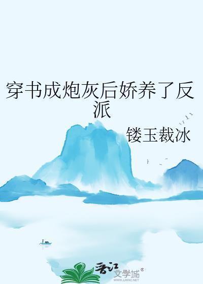 穿书成炮灰后娇养了反派 镂玉裁冰 笔趣阁