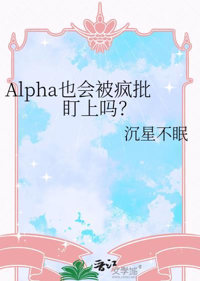 Alpha也会被疯批盯上吗?