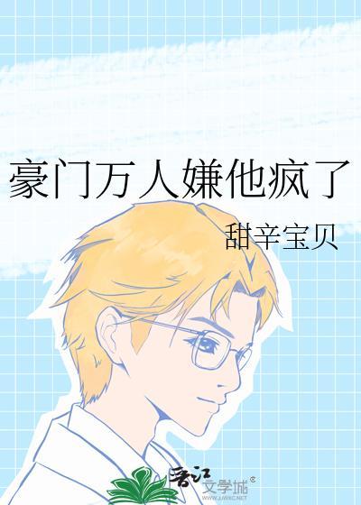豪门万人嫌他疯了晋江
