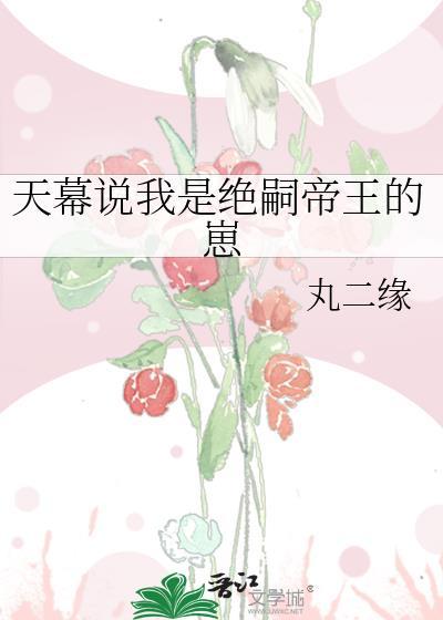 天幕说我是绝嗣帝王的崽晋江