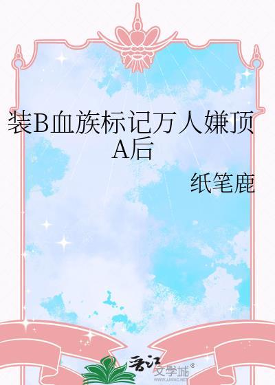 装B血族标记万人嫌顶A后免费阅读