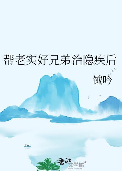 帮老实好兄弟治隐疾后钺吟在线阅读