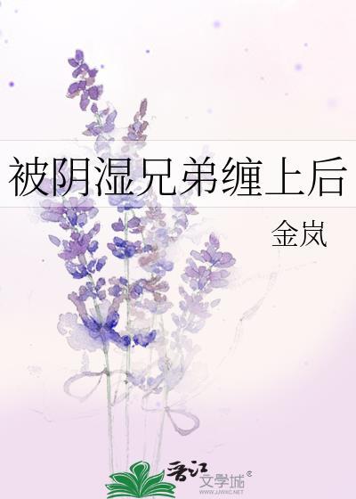 被阴湿兄弟缠上后b金岚