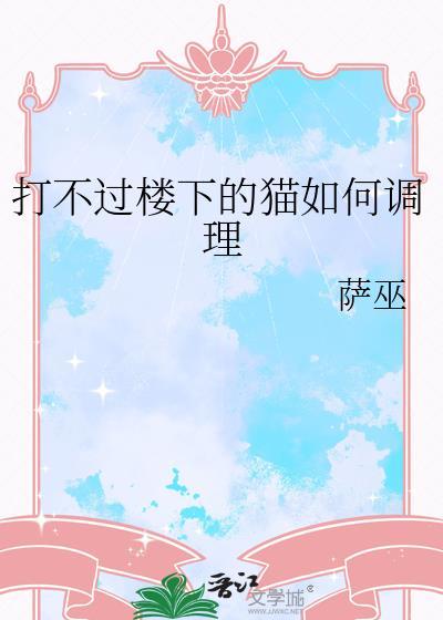 打不过楼下的猫如何调理无弹窗 顶点中文