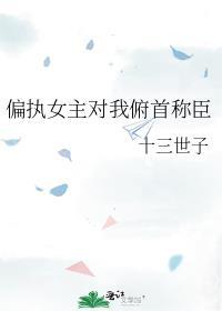 偏执女主对我俯首称臣了