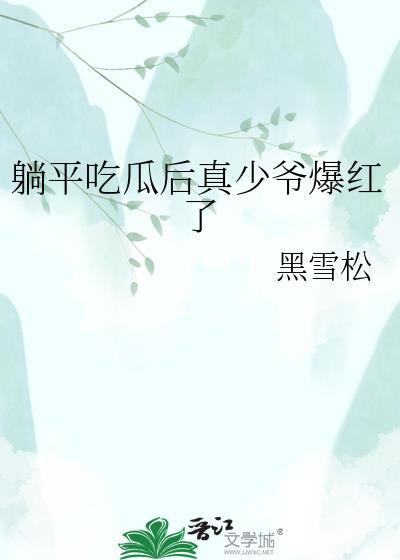 躺平吃瓜后真少爷爆红了全文免费阅读