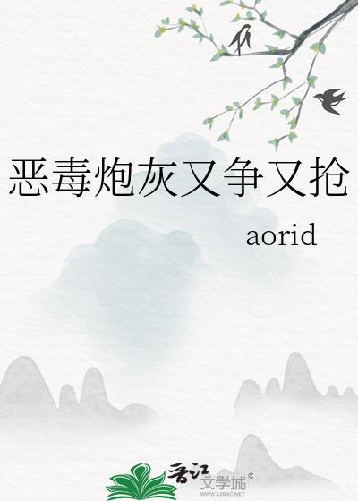 恶毒炮灰又争又抢 (作者aorid)