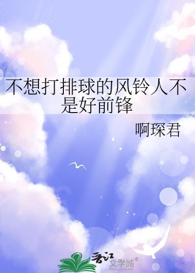 不想打排球的风铃人不是好前锋 最新章节 无弹窗