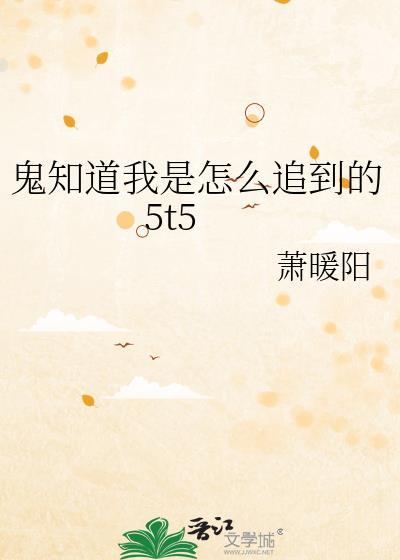 鬼知道我是怎么追到的5T5