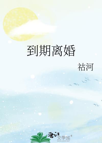 到期离婚周祁锐全文阅读