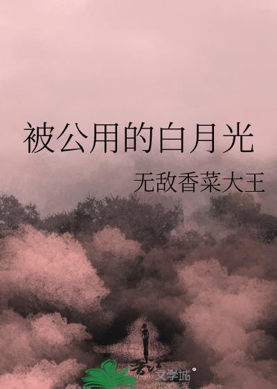 被公用的白月光类别耽于纯美作者 无敌香菜大王