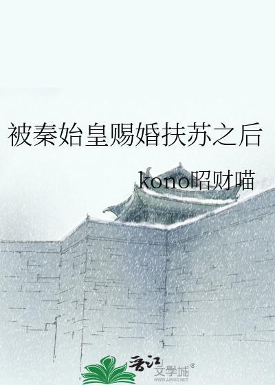 被秦始皇赐婚扶苏之后类似