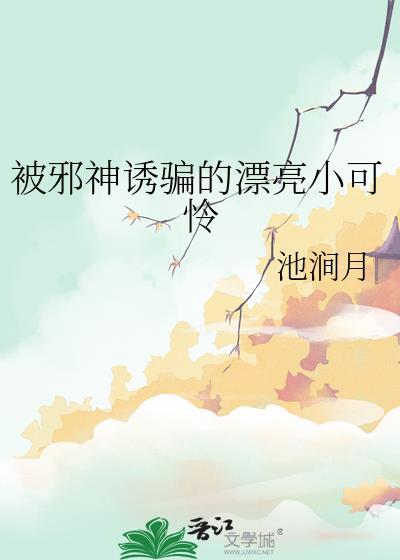 被邪神诱骗的漂亮小可怜全文阅读