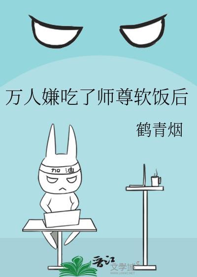 万人嫌吃了师尊软饭后晋江