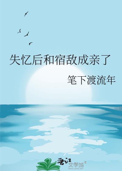 失忆后和宿敌成亲了免费阅读