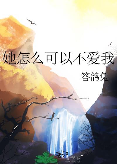 她怎么可以不爱我by答鸽兔免费阅读
