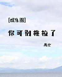 娱乐圈你可别推拉了离女