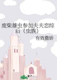 废柴雄虫参加夫夫恋综后(虫族)百度