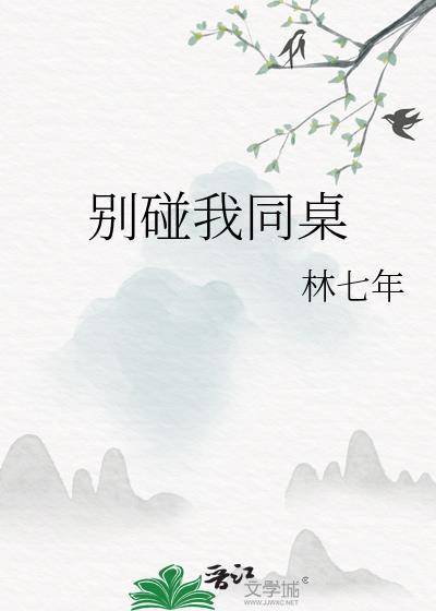 别碰我同桌林七年全文免费阅读