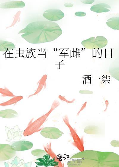 在虫族当军雌的日子酒一柒