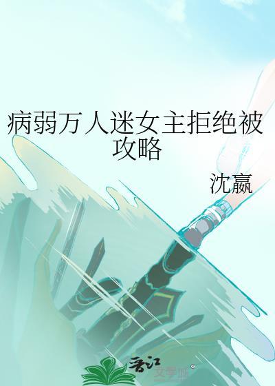 病弱万人迷女主拒绝被攻略 沈嬴 笔趣阁