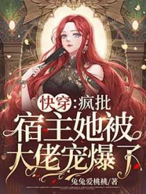 快穿疯批宿主她被大佬宠爆了TXT