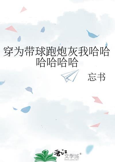 穿为带球跑炮灰我哈哈哈哈哈哈 忘书 免费