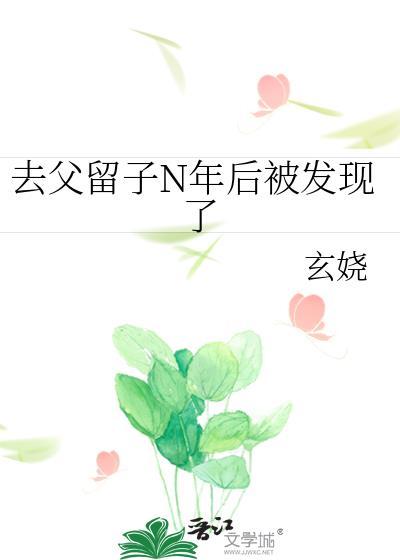 去父留子N年后被发现了玄娆免费阅读