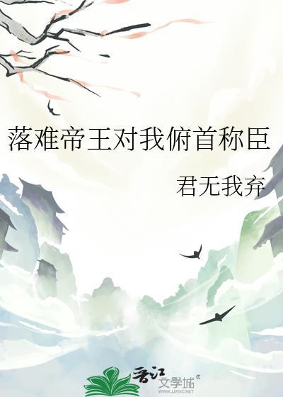 落难帝王对我俯首称臣 作者君无我弃