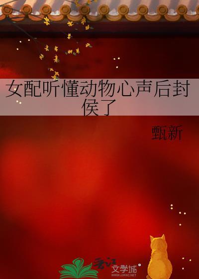 女配听懂动物心声后封侯了免费观看