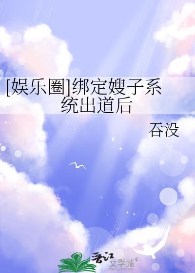 娱乐圈绑定嫂子系统出道后笔趣