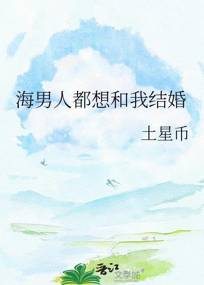 海男人都想和我结婚 作者土星币全文免费