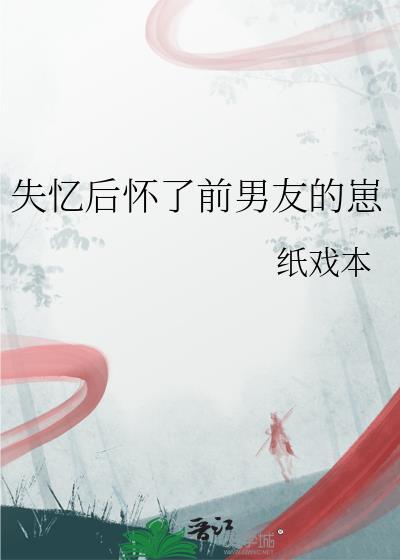 失忆后怀了前男友的崽作者 纸戏本晋江