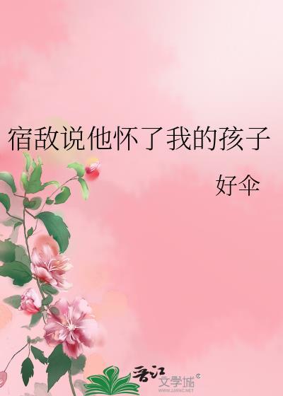 宿敌说他怀了我的孩子好伞