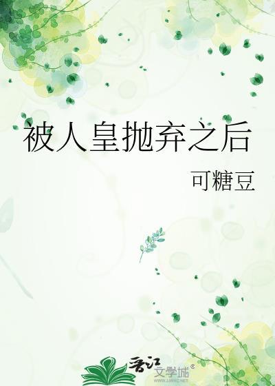 被人皇抛弃之后免费