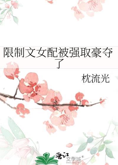 限制文女配被强取豪夺了在线阅读笔