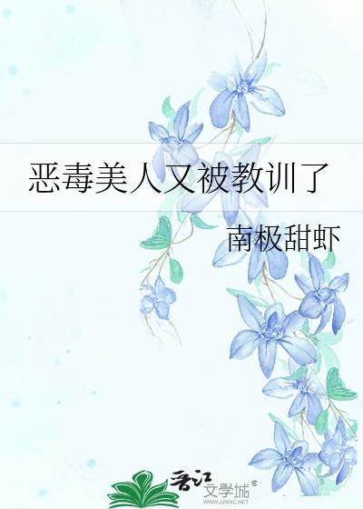 恶毒美人又被教训了作者南极寒虾