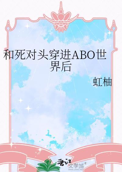 和死对头穿进ABO世界后全文免费阅读