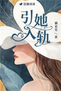引她入轨by猫看笑全文免费阅读笔趣阁