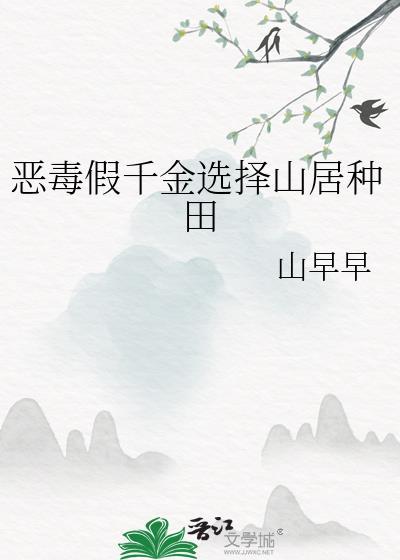 恶毒假千金选择山居种田 山早早 在线免费阅读