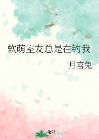 软萌室友总是在钓我 月喜兔百度
