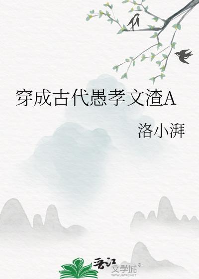 穿成古代愚孝文渣A 洛小湃 在线免费阅读