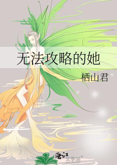 无法攻略的她 栖山君免费