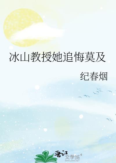 冰山教授她追悔莫及 纪春烟