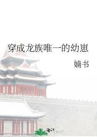 穿成龙族唯一的幼崽攻是谁?