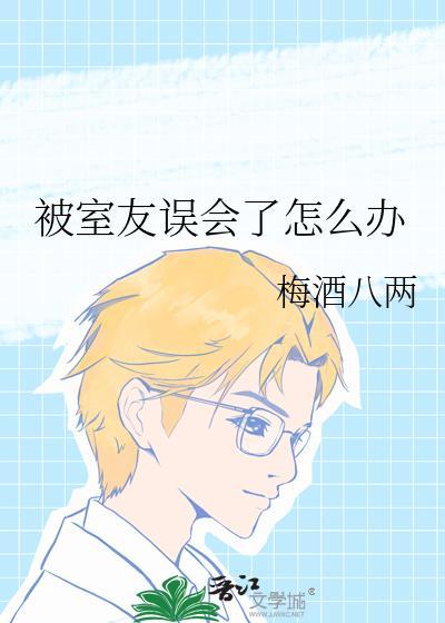 被室友误会了怎么办梅酒八两全文在线阅读