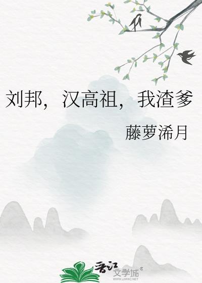 刘邦汉高祖我渣爹作者藤萝浠月