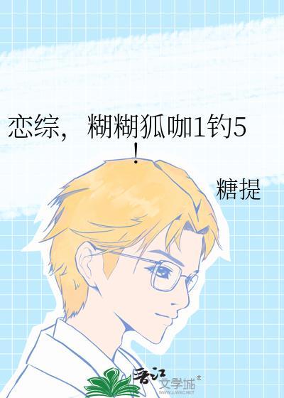 糊糊狐咖1钓5! 糖提 笔趣阁